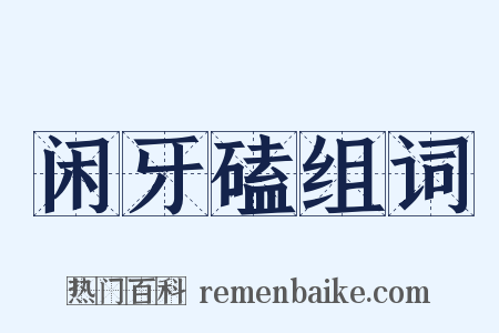 闲牙磕组词是什么意思的图片